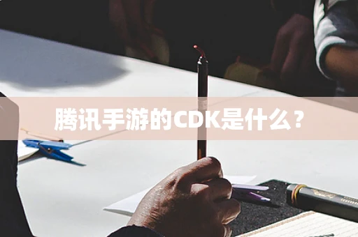 腾讯手游的CDK是什么？