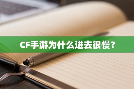 CF手游为什么进去很慢？