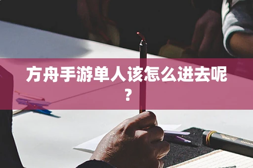 方舟手游单人该怎么进去呢？