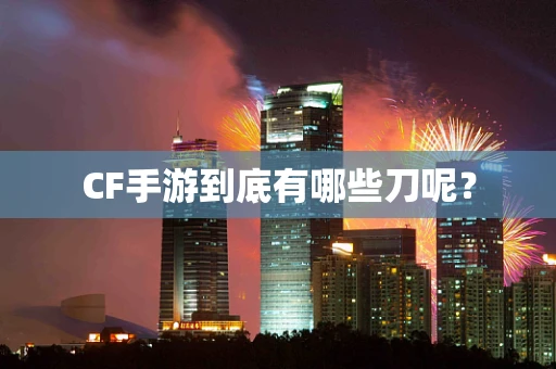 CF手游到底有哪些刀呢？