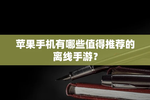 苹果手机有哪些值得推荐的离线手游？
