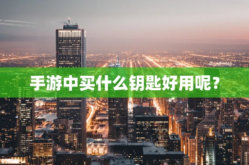 手游中买什么钥匙好用呢？