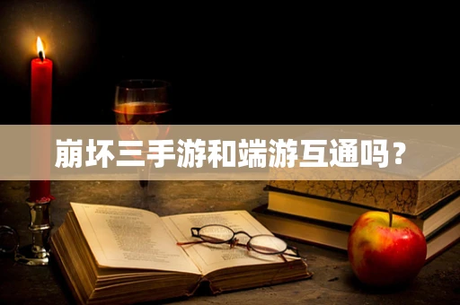 崩坏三手游和端游互通吗？