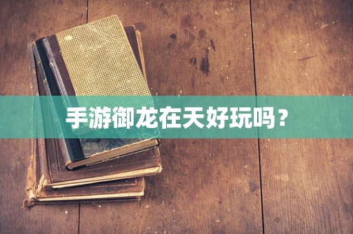 手游御龙在天好玩吗？