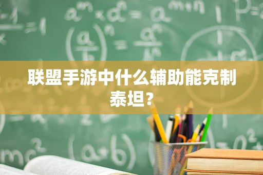 联盟手游中什么辅助能克制泰坦？
