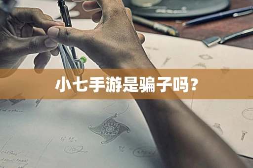 小七手游是骗子吗？