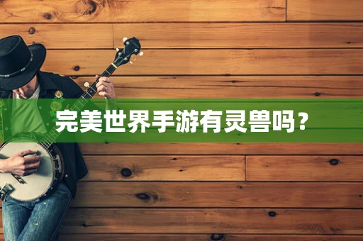完美世界手游有灵兽吗？