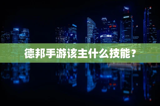 德邦手游该主什么技能？