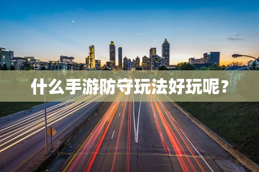 什么手游防守玩法好玩呢？