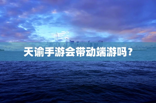 天谕手游会带动端游吗？
