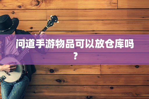 问道手游物品可以放仓库吗？
