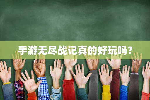 手游无尽战记真的好玩吗？