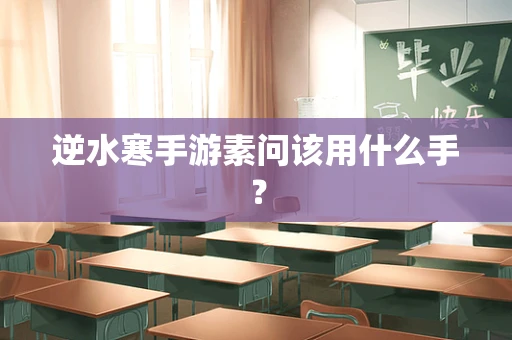 逆水寒手游素问该用什么手？