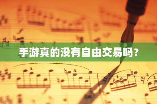 手游真的没有自由交易吗？