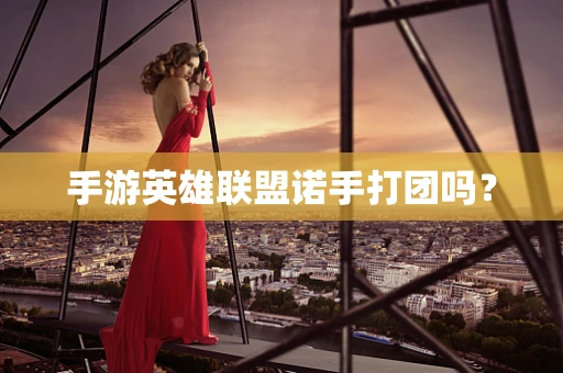 手游英雄联盟诺手打团吗？