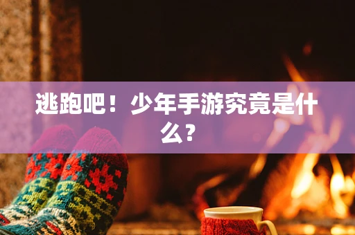 逃跑吧！少年手游究竟是什么？