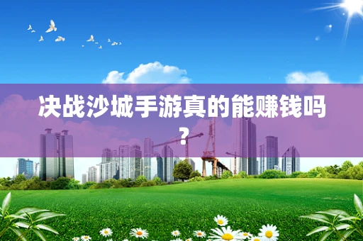 决战沙城手游真的能赚钱吗？