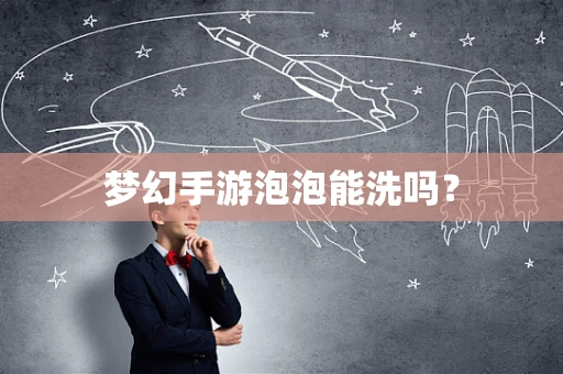 梦幻手游泡泡能洗吗？