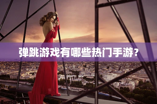 弹跳游戏有哪些热门手游？