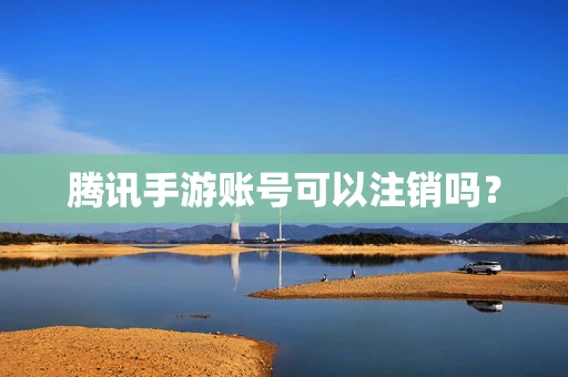 腾讯手游账号可以注销吗？