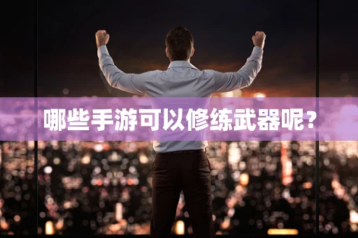 哪些手游可以修练武器呢？