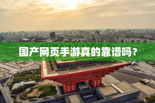 国产网页手游真的靠谱吗？