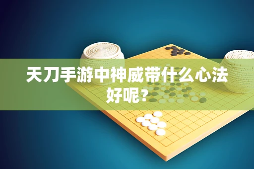 天刀手游中神威带什么心法好呢？
