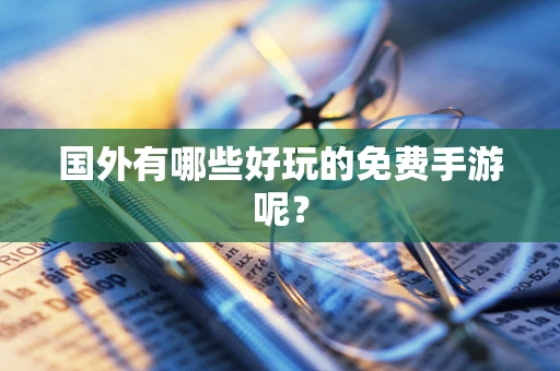 国外有哪些好玩的免费手游呢？