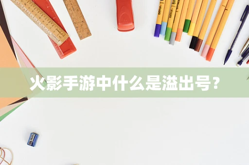火影手游中什么是溢出号？