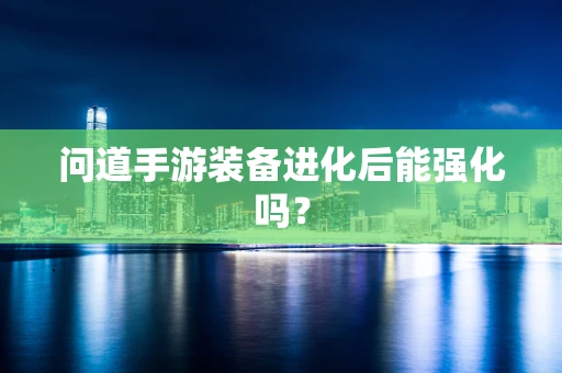 问道手游装备进化后能强化吗？