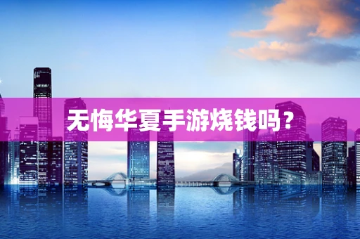 无悔华夏手游烧钱吗？