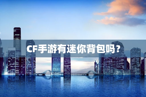 CF手游有迷你背包吗？