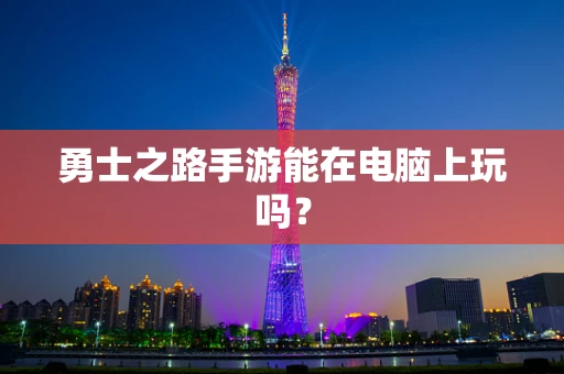 勇士之路手游能在电脑上玩吗？