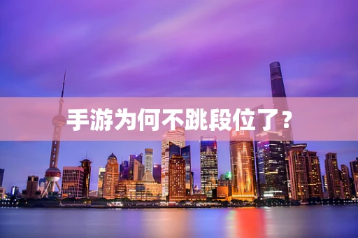 手游为何不跳段位了？