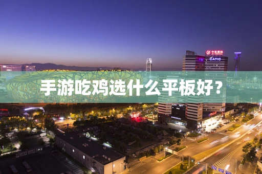 手游吃鸡选什么平板好？