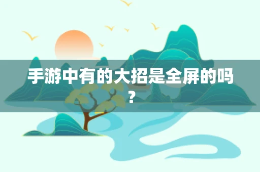 手游中有的大招是全屏的吗？