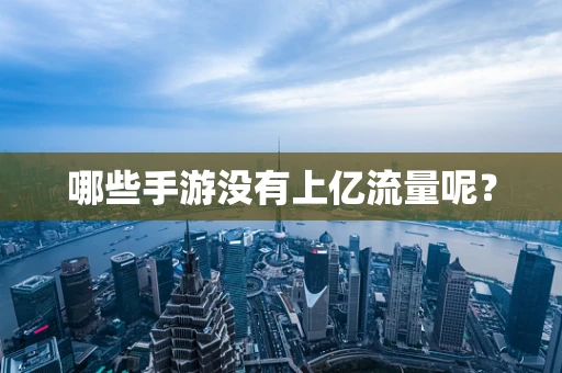 哪些手游没有上亿流量呢？