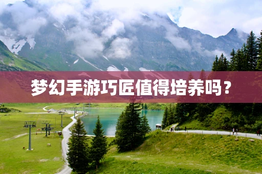 梦幻手游巧匠值得培养吗？