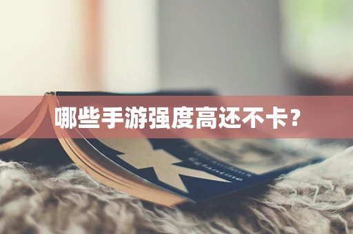 哪些手游强度高还不卡？