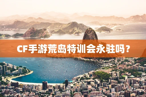 CF手游荒岛特训会永驻吗？