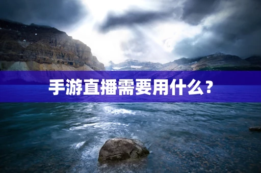 手游直播需要用什么？