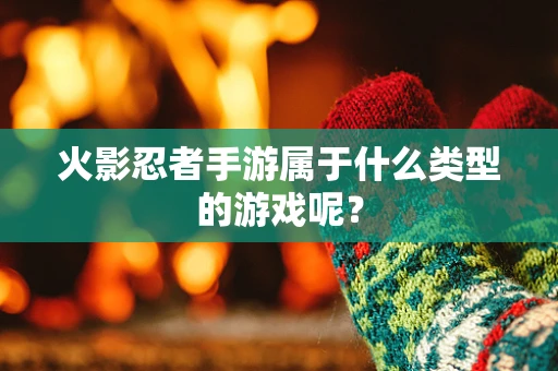 火影忍者手游属于什么类型的游戏呢？