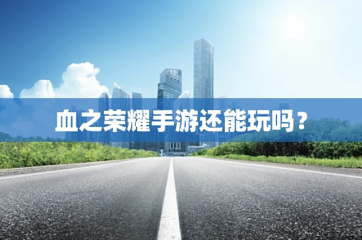 血之荣耀手游还能玩吗？