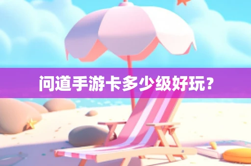 问道手游卡多少级好玩？
