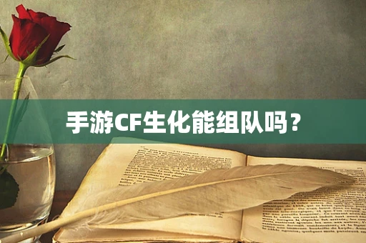 手游CF生化能组队吗？