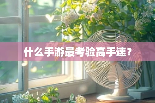 什么手游最考验高手速？
