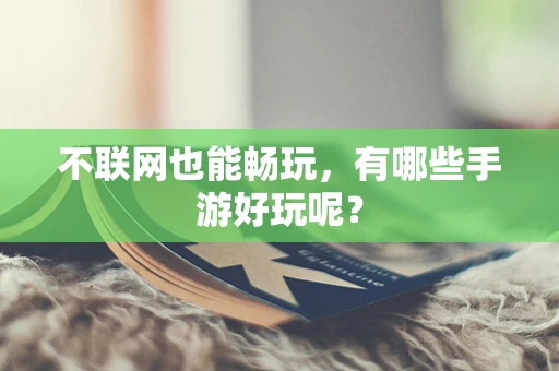 不联网也能畅玩，有哪些手游好玩呢？