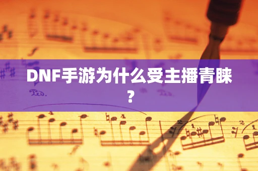 DNF手游为什么受主播青睐？