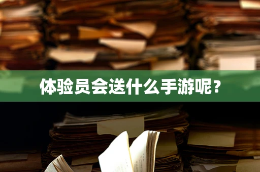 体验员会送什么手游呢？