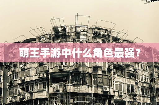 萌王手游中什么角色最强？